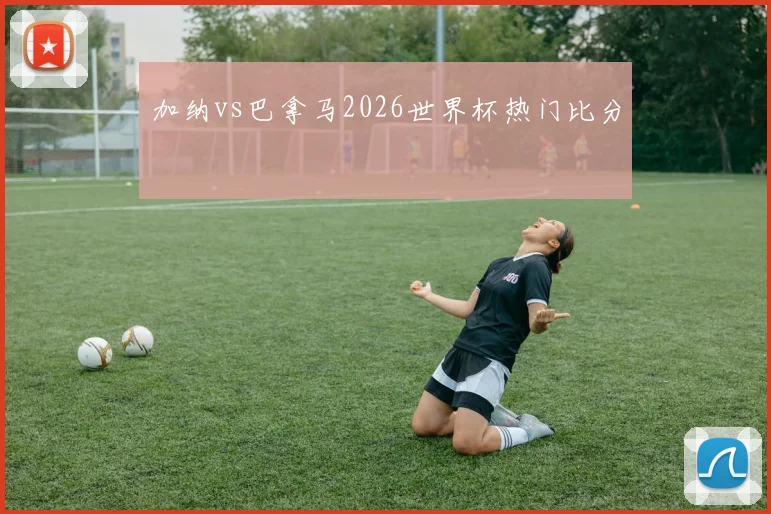 加纳vs巴拿马2026世界杯热门比分