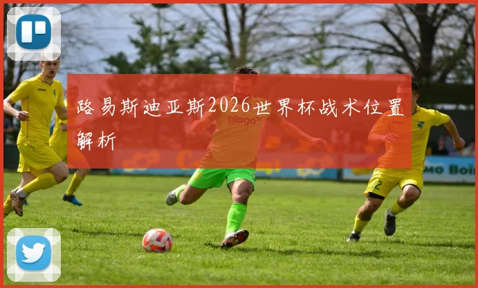 路易斯迪亚斯2026世界杯战术位置解析