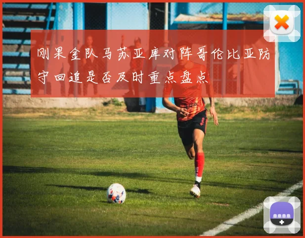 刚果金队马苏亚库对阵哥伦比亚防守回追是否及时重点盘点