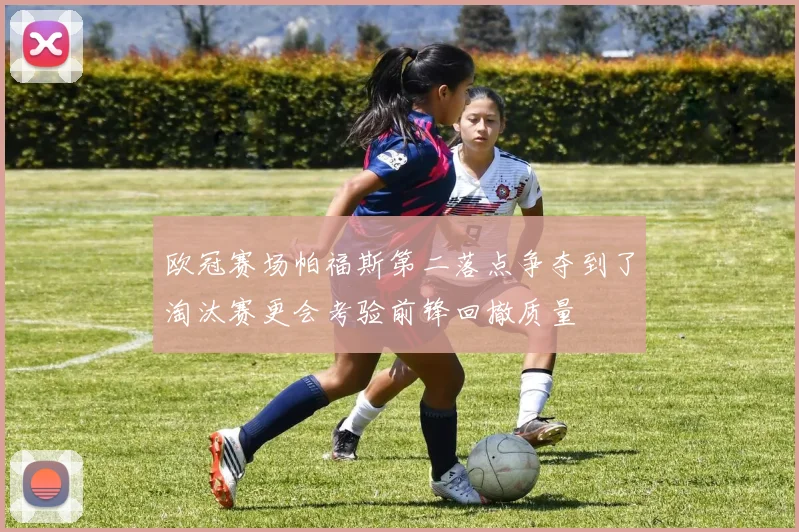 欧冠赛场帕福斯第二落点争夺到了淘汰赛更会考验前锋回撤质量