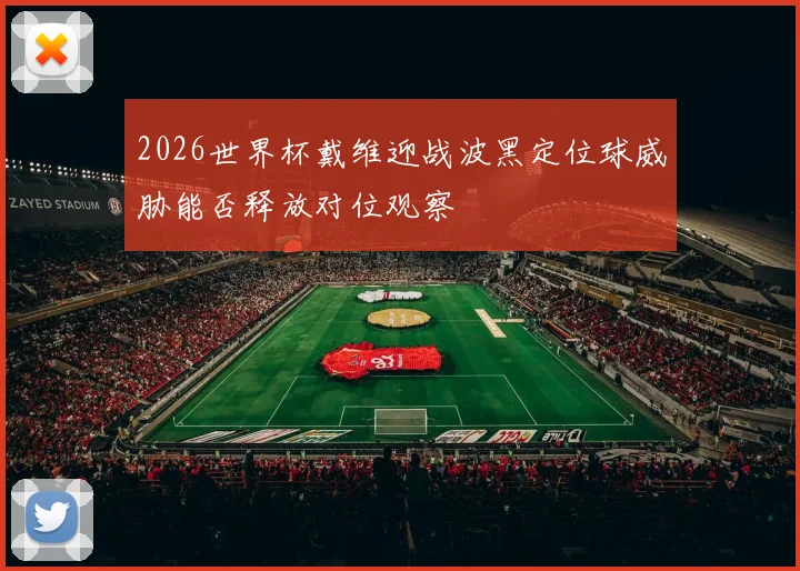 2026世界杯戴维迎战波黑定位球威胁能否释放对位观察