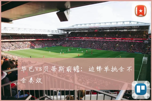 毕巴vs贝蒂斯前瞻：边锋单挑会不会奏效
