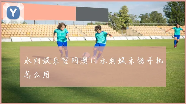永利娱乐官网澳门永利娱乐场手机怎么用