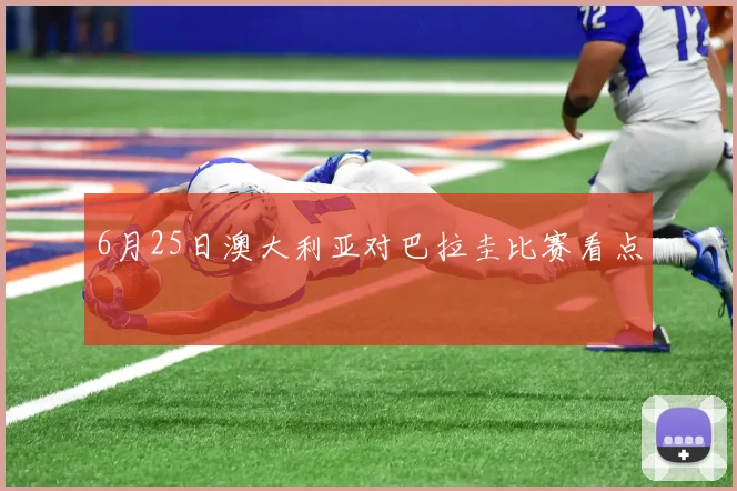 6月25日澳大利亚对巴拉圭比赛看点