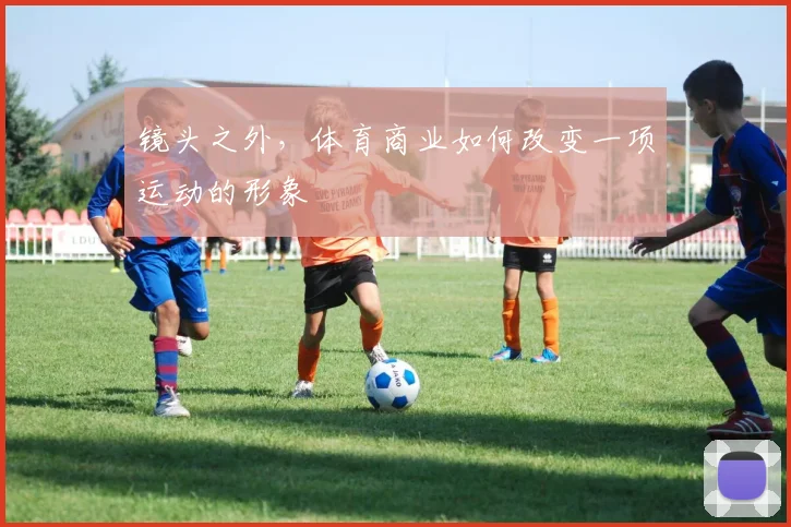 镜头之外，体育商业如何改变一项运动的形象