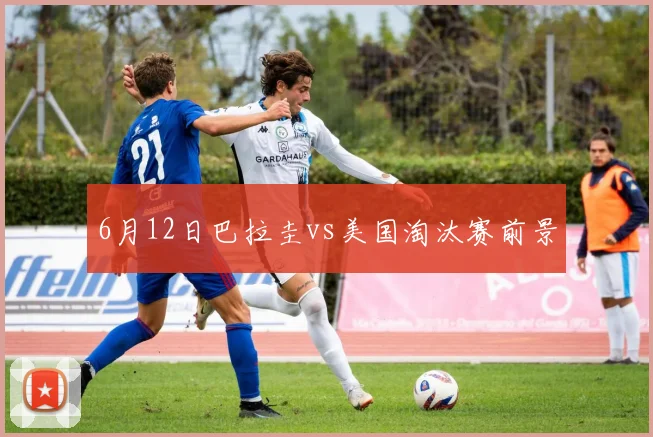 6月12日巴拉圭vs美国淘汰赛前景