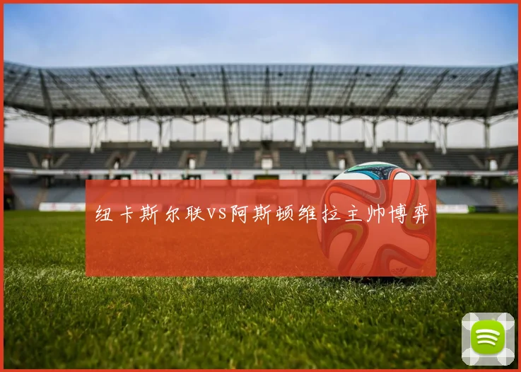 纽卡斯尔联vs阿斯顿维拉主帅博弈