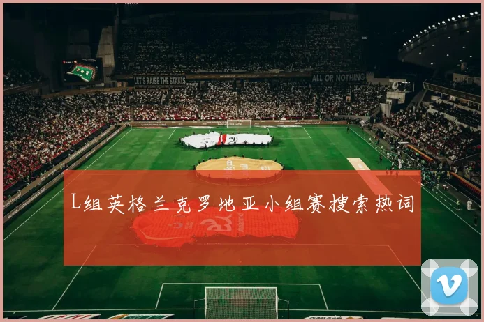 L组英格兰克罗地亚小组赛搜索热词