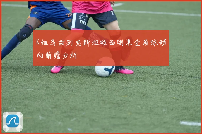 K组乌兹别克斯坦碰面刚果金角球倾向前瞻分析