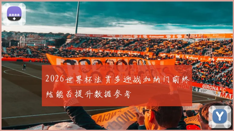 2026世界杯法贾多迎战加纳门前终结能否提升数据参考