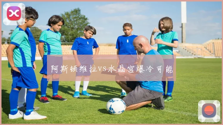 阿斯顿维拉vs水晶宫爆冷可能