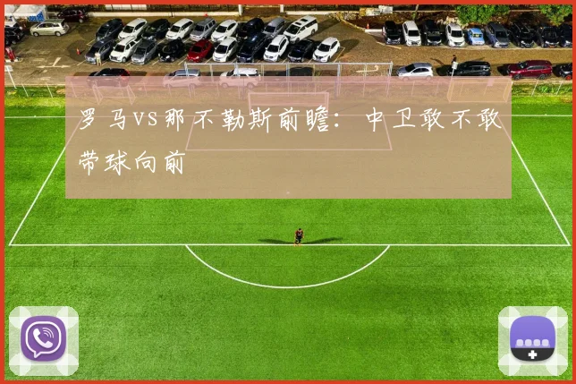 罗马vs那不勒斯前瞻：中卫敢不敢带球向前