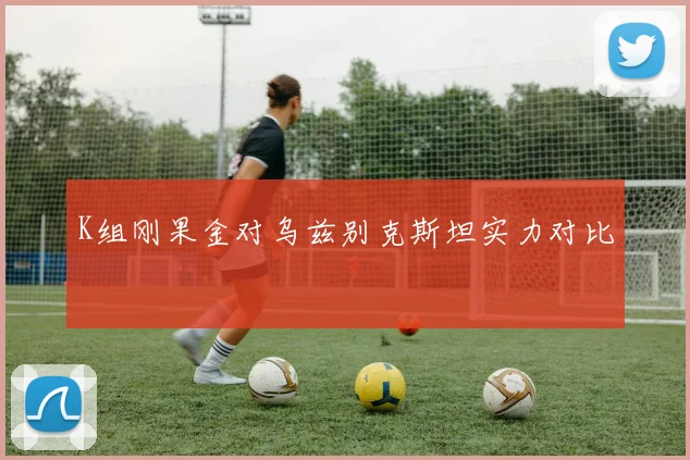 K组刚果金对乌兹别克斯坦实力对比