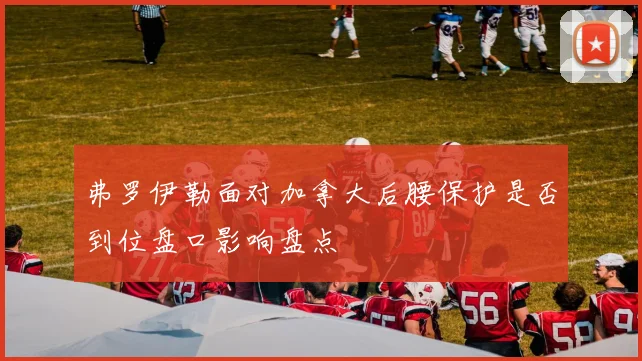弗罗伊勒面对加拿大后腰保护是否到位盘口影响盘点