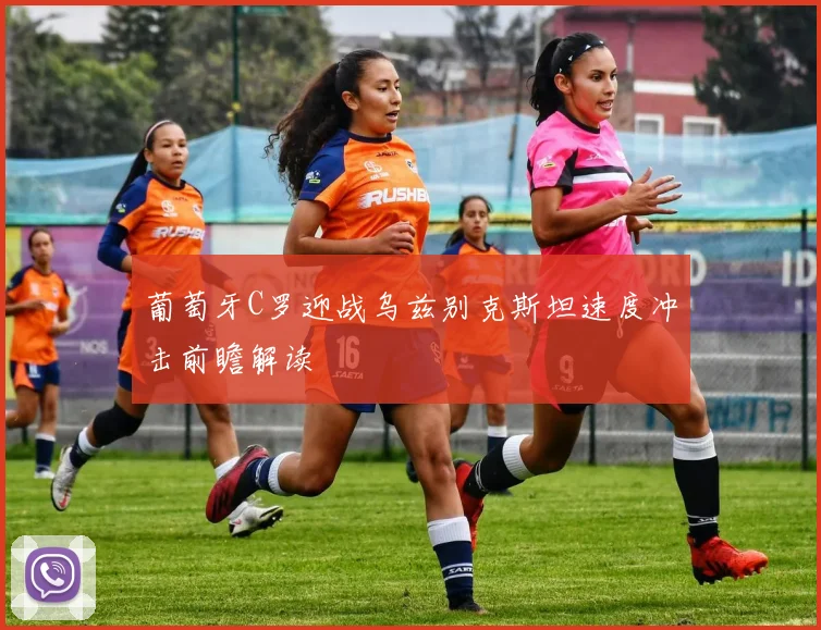 葡萄牙C罗迎战乌兹别克斯坦速度冲击前瞻解读