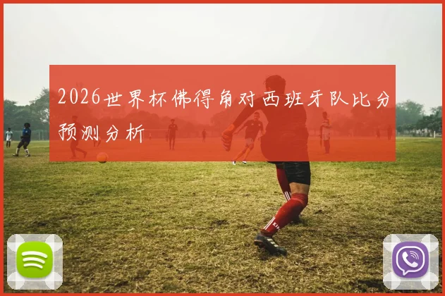 2026世界杯佛得角对西班牙队比分预测分析