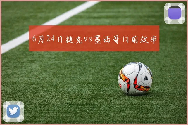 6月24日捷克vs墨西哥门前效率