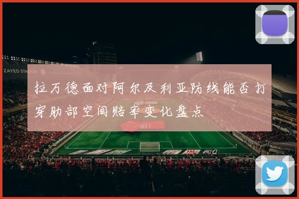 拉万德面对阿尔及利亚防线能否打穿肋部空间赔率变化盘点