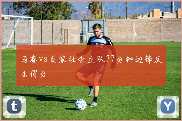 马赛vs皇家社会主队77分钟边锋反击得分