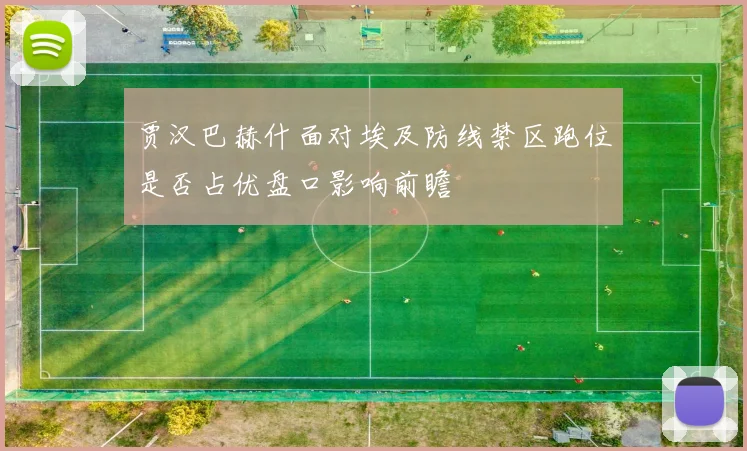 贾汉巴赫什面对埃及防线禁区跑位是否占优盘口影响前瞻