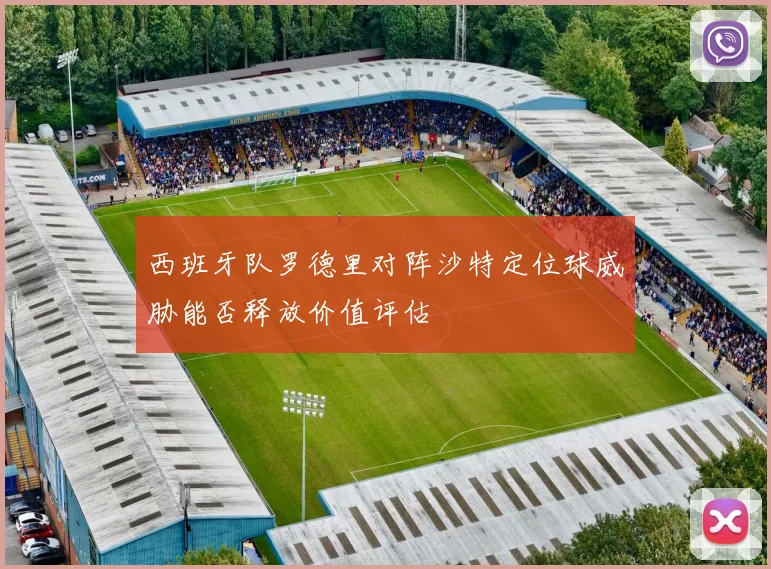 西班牙队罗德里对阵沙特定位球威胁能否释放价值评估