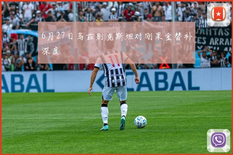 6月27日乌兹别克斯坦对刚果金替补深度